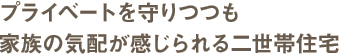 プライベートを守りつつも、家族の気配が感じられる二世帯住宅