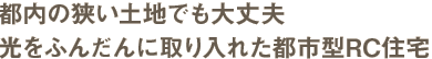 都内の狭い土地でも大丈夫。光をふんだんに取り入れた都市型RC住宅